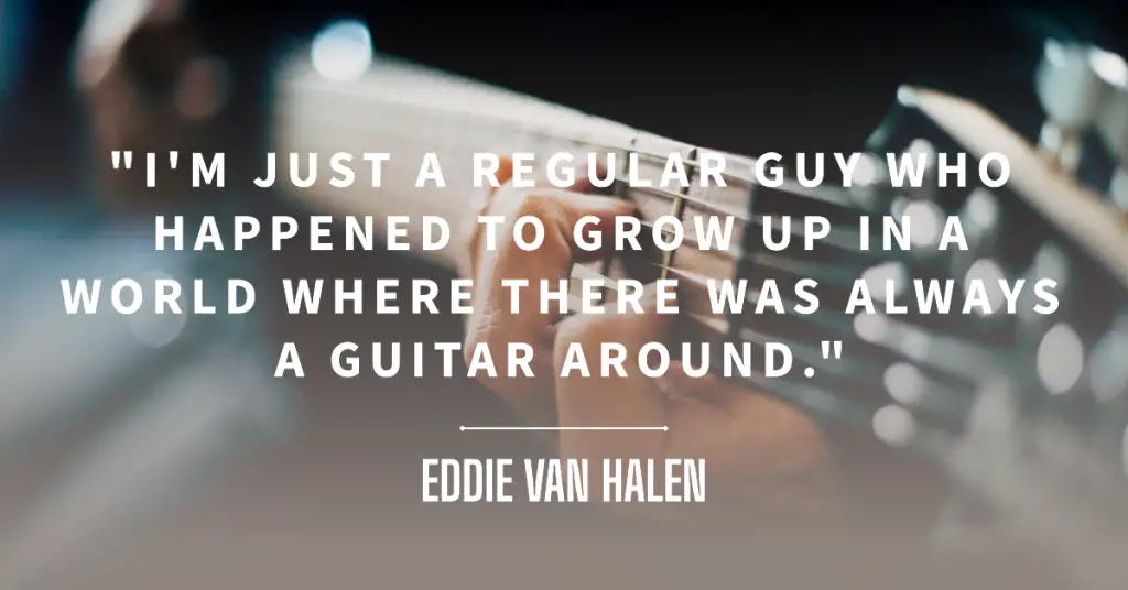 an image of a guitar and this quote from Eddie Van Halen Im just a regular guy who happened to grow up in a world where there was always a guitar around. landscape photo